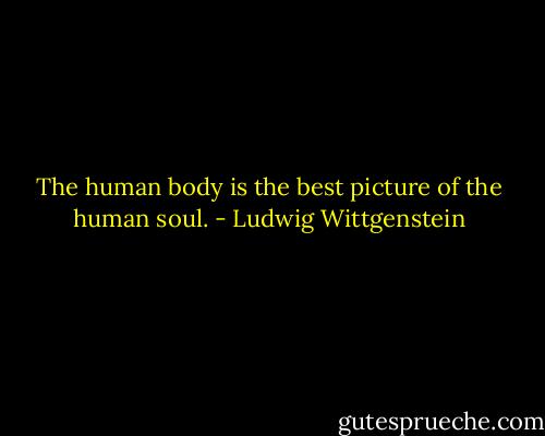 The human body is the best picture of the human soul. - Ludwig Wittgenstein