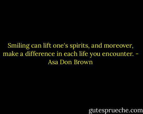 Smiling can lift one's spirits, and moreover, make a difference in each life you encounter. - Asa Don Brown