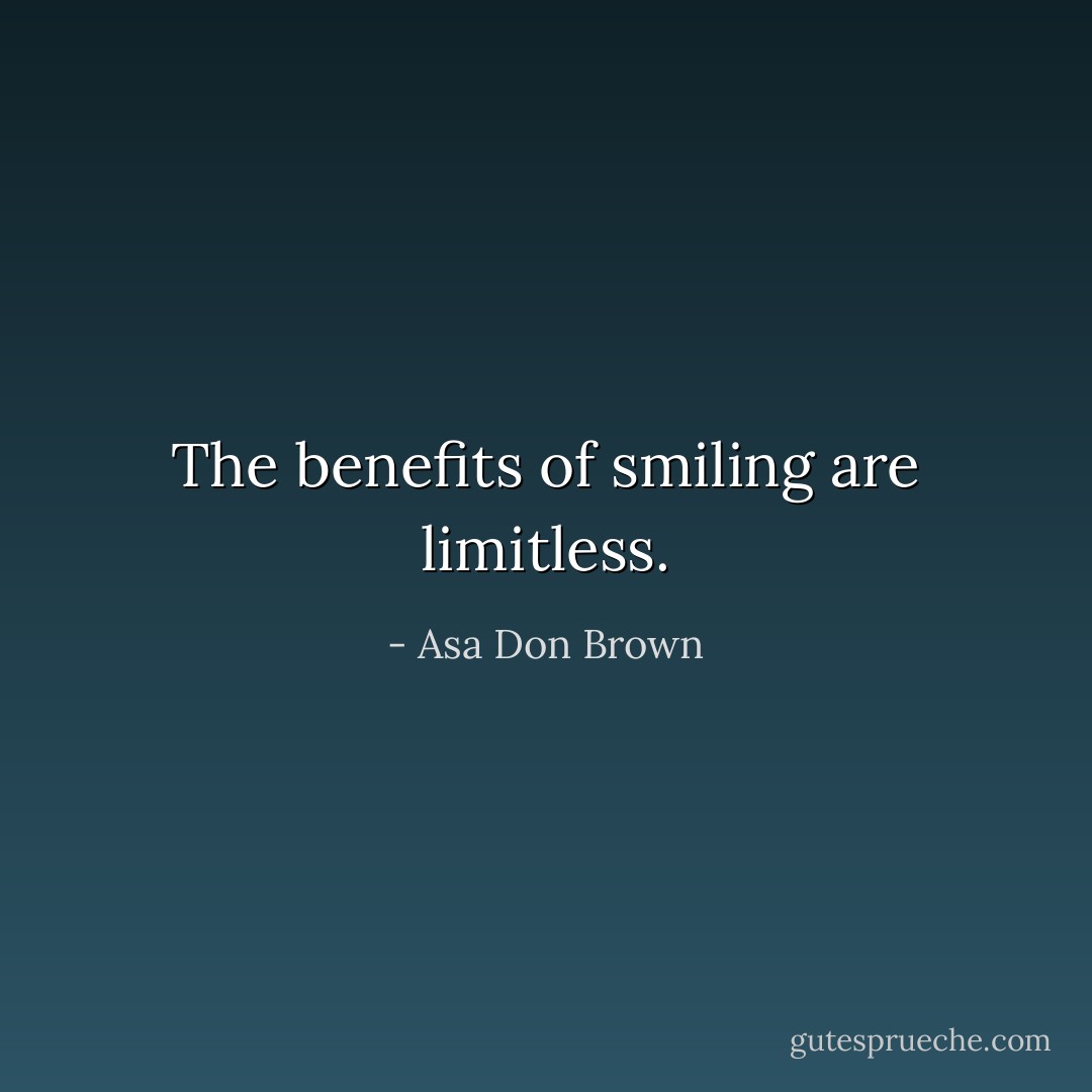 The benefits of smiling are limitless. - Asa Don Brown
