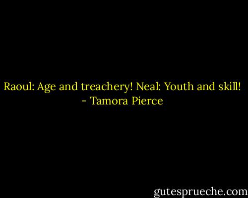 Raoul: Age and treachery!<br />Neal: Youth and skill! - Tamora Pierce