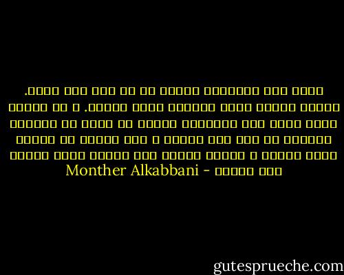تمرّ على الإنسان أحدثا قد لا يجد لها معنى. وتمرّ أحداث يكون المعنى فيها واضحا. و في أحيان أخرى تمرّ على الإنسان أحداث قد تبدو في الوهلة الأولى أن ليس لها معنى، و لكن سرعان ما ينجلي عنها معانٍ و معانٍ كفيلة بأن تغيّر مسار حياته إلى الأبد - Monther Alkabbani