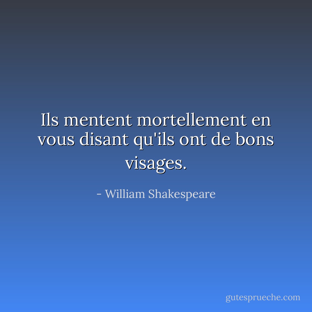 Ils mentent mortellement en vous disant qu'ils ont de bons visages. - William Shakespeare