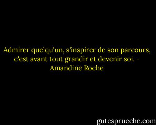 Admirer quelqu'un, s'inspirer de son parcours, c'est avant tout grandir et devenir soi. - Amandine Roche