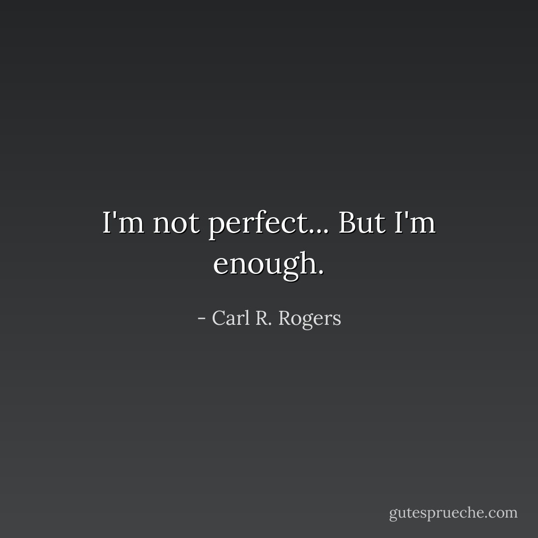 I'm not perfect... But I'm enough. - Carl R. Rogers