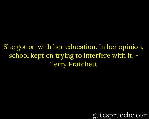 She got on with her education. In her opinion, school kept on trying to interfere with it. - Terry Pratchett