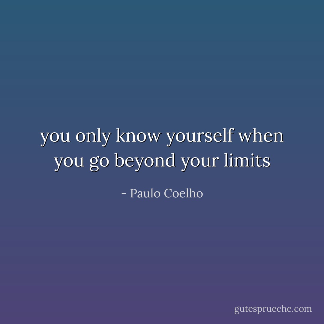 you only know yourself when you go beyond your limits - Paulo Coelho