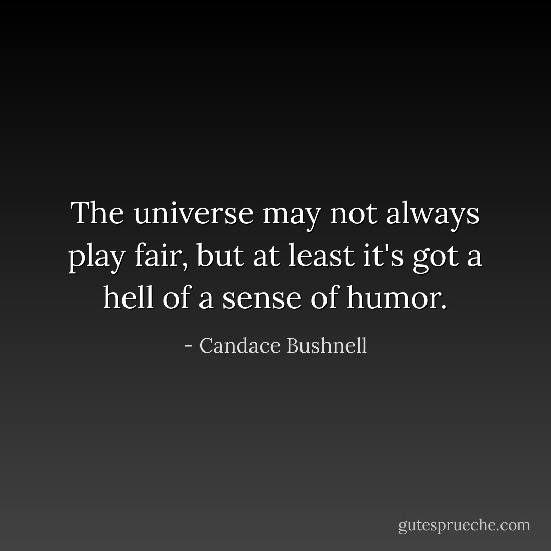 The universe may not always play fair, but at least it's got a hell of a sense of humor. - Candace Bushnell