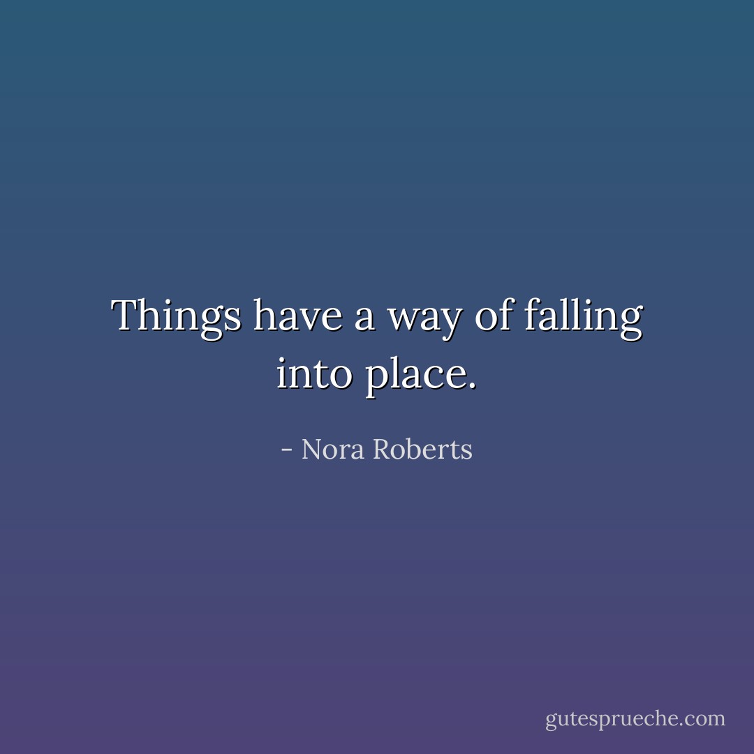 Things have a way of falling into place. - Nora Roberts
