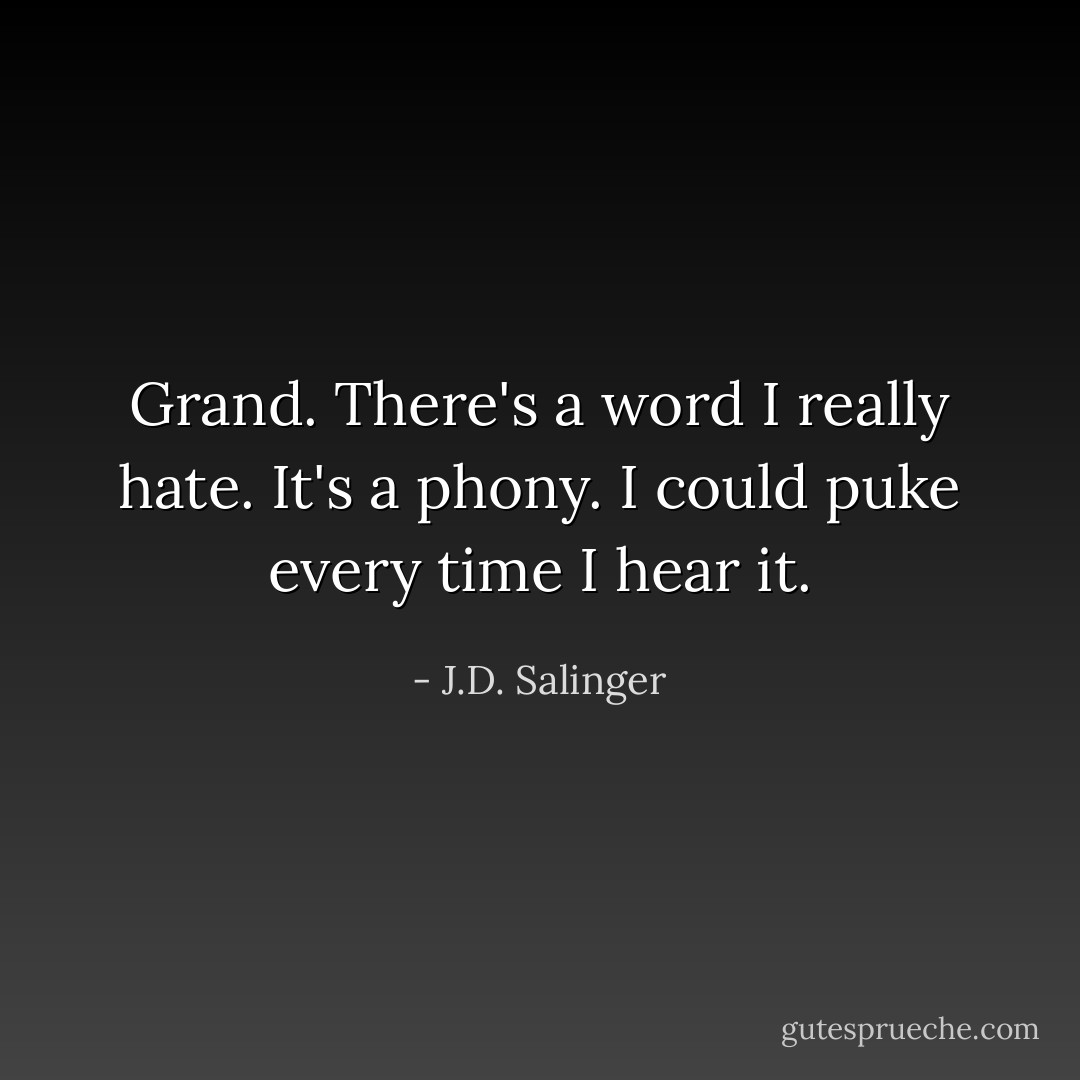 Grand. There's a word I really hate. It's a phony. I could puke every time I hear it. - J.D. Salinger