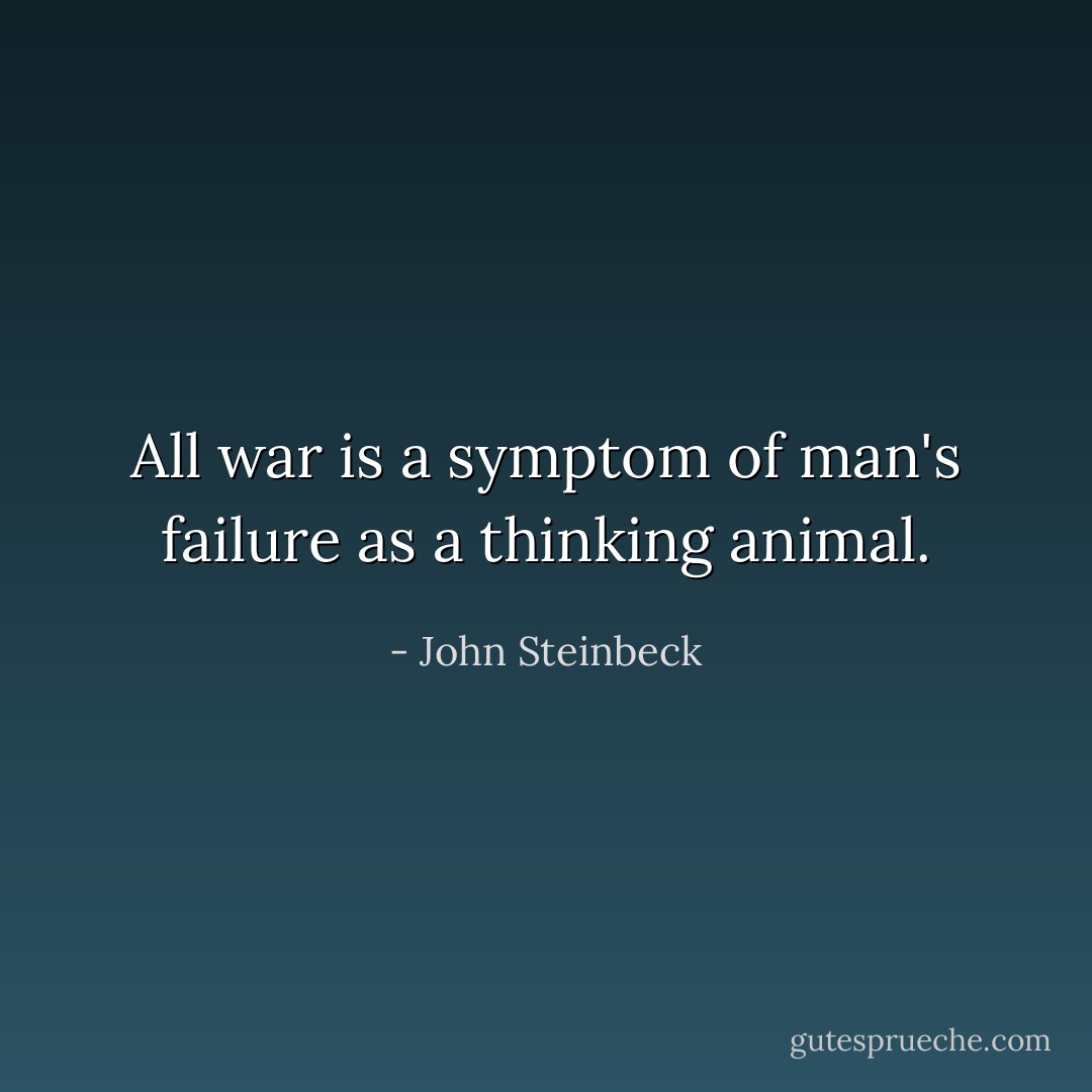 All war is a symptom of man's failure as a thinking animal. - John Steinbeck