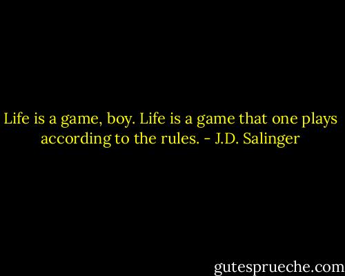 Life is a game, boy. Life is a game that one plays according to the rules. - J.D. Salinger