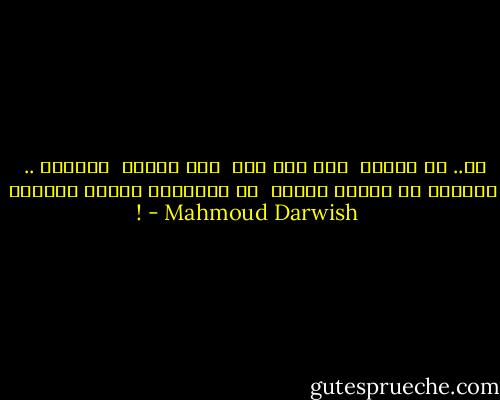 آه.. لا تتركي<br /><br />كفي بلا شمس<br /><br />لأن الشجر<br /><br />يعرفني ..<br /><br />تعرفني كل أغاني المطر<br /><br />لا تتركيني شاحبا كالقمر ! - Mahmoud Darwish