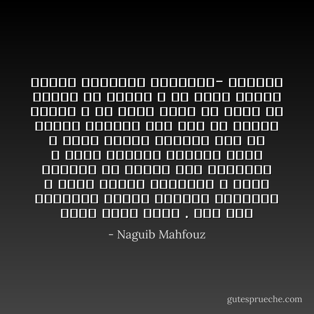 عجبت لحال وطني . إنه رغم انحرافه يتضخم ويتعظم ويتعملق ، يملك القوة والنفوذ ، يصنع الأشياء من الإبرة حتى الصاروخ ، يبشر باتجاه إنساني عظيم ، ولكن مابال الإنسان فيه قد تضاءل وتهافت حتى صار في تفاهة بعوضة ، ما باله يمضي بلا حقوق ولا كرامة ولا حماية ، ما باله ينهكه الجبن والنفاق والخواء- الكرنك - Naguib Mahfouz