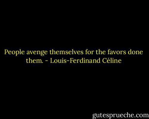 People avenge themselves for the favors done them. - Louis-Ferdinand Céline