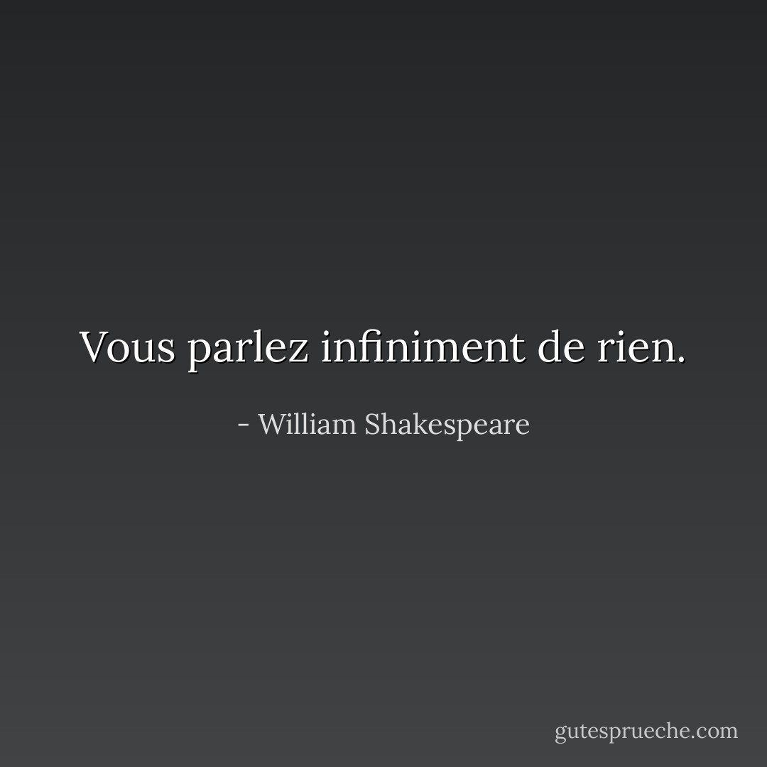 Vous parlez infiniment de rien. - William Shakespeare