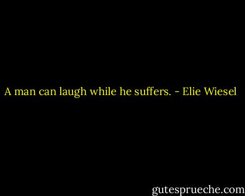 A man can laugh while he suffers. - Elie Wiesel