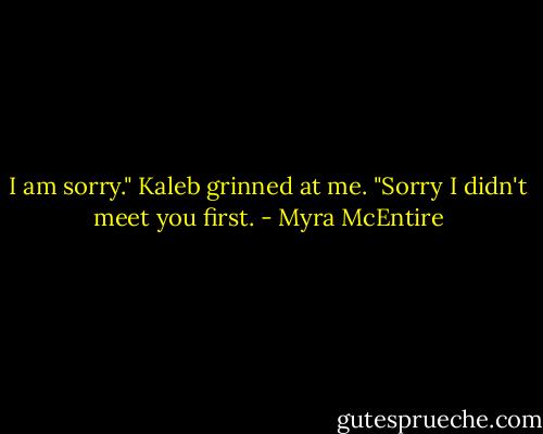 I am sorry." Kaleb grinned at me. "Sorry I didn't meet you first. - Myra McEntire