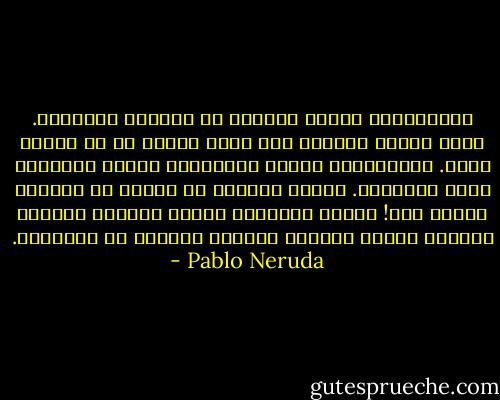 متفكّراً، أصطاد ظلالاً في وحدتيَ العميقة.<br />أنتِ أيضاً بعيدة، آه، أكثر بعداً من أي إنسان آخَر.<br />متفكّراً، أُطلق عصافيرَ، أبدّد صوَراً،<br />أدفن مصابيحَ.<br />بُرجُ أجراسٍ من ضباب، ما أبعده، هناكَ فوق!<br />أخنقُ النحيب، أطحنُ آمالاً قاتمة،<br />طحّانٌ صامت،<br />يدهمكِ الليل، بعيداً عن المدينة. - Pablo Neruda