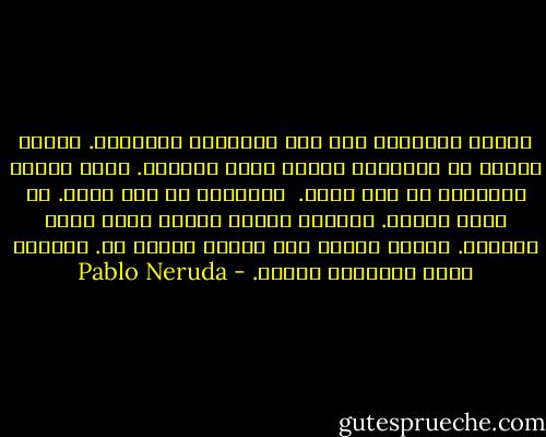 أراني منسيّاً مثل هذه المراسي القديمة.<br />وأكثر حزناً هي الأرصفة عندما يحلّ المساء.<br />تتعب حياتي الجائعة من غير جدوى.<br /><br />أُحِبُّ ما ليس عندي. كم أنتِ بعيدة.<br />سَأَمي يصارع الشفق الذي يأتي بطيئاً.<br />لكنَّ الليل يصل ويبدأ يغنّي لي.<br />والقمر يطوف بإطلالة الحلم. - Pablo Neruda