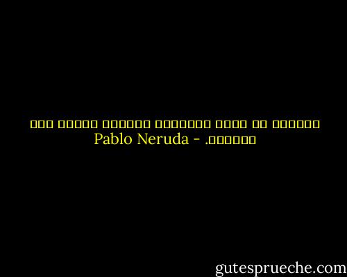 أستطيع أن أكتب الأشعار الأكثر حزناً هذه الليلة. - Pablo Neruda