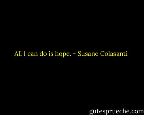 All I can do is hope. - Susane Colasanti