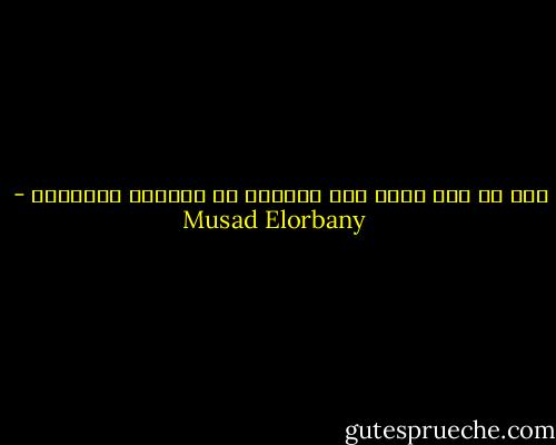 نحن في زمن أصبح فيه الغباء من الصفات الحميده - Musad Elorbany