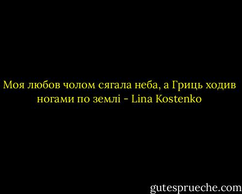 Моя любов чолом сягала неба,<br />а Гриць ходив ногами по землі - Lina Kostenko