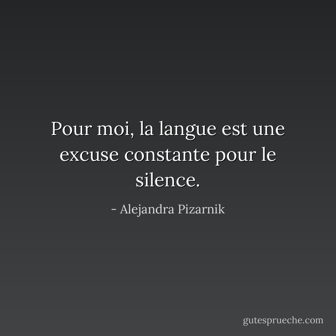 Pour moi, la langue est une excuse constante pour le silence. - Alejandra Pizarnik