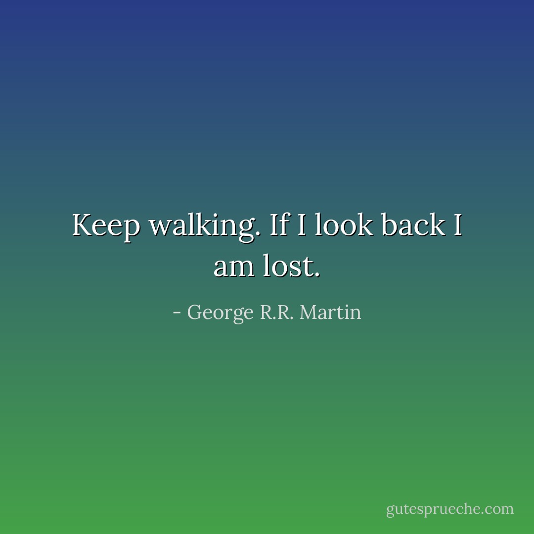 Keep walking. If I look back I am lost. - George R.R. Martin