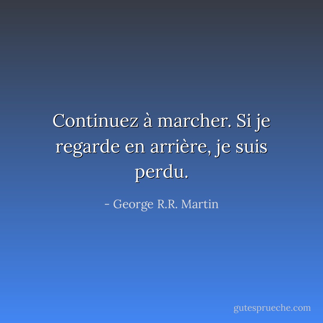 Continuez à marcher. Si je regarde en arrière, je suis perdu. - George R.R. Martin