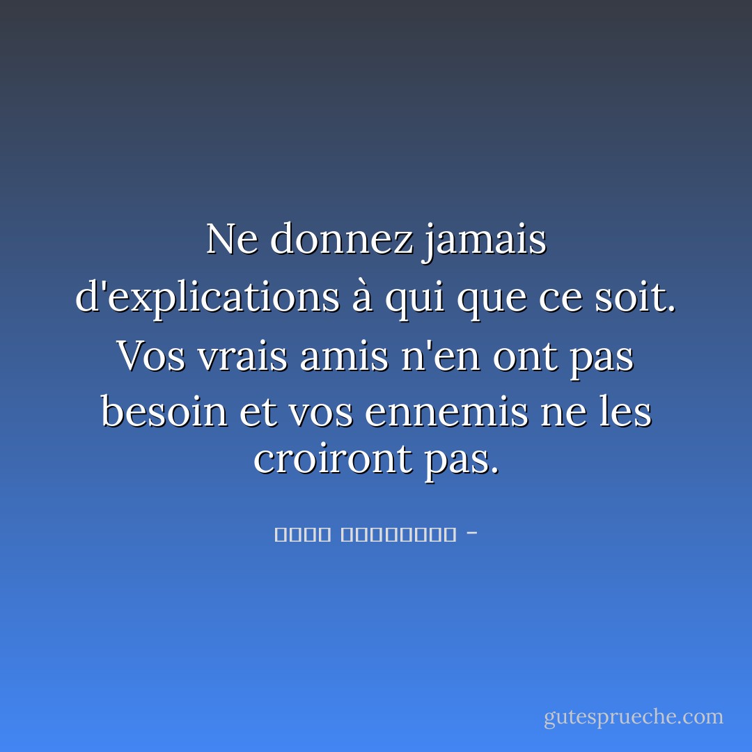 Ne donnez jamais d'explications à qui que ce soit. Vos vrais amis n'en ont pas besoin et vos ennemis ne les croiront pas. - أحلام مستغانمي