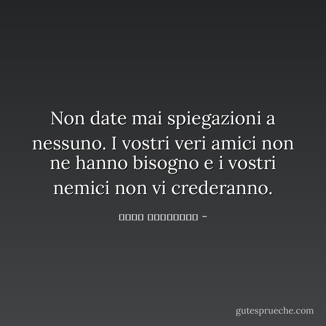 Non date mai spiegazioni a nessuno. I vostri veri amici non ne hanno bisogno e i vostri nemici non vi crederanno. - أحلام مستغانمي