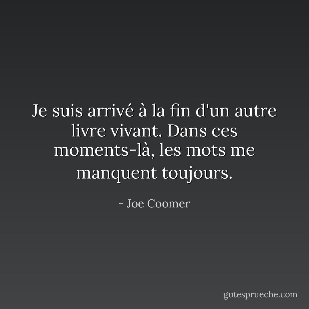 Je suis arrivé à la fin d'un autre livre vivant. Dans ces moments-là, les mots me manquent toujours. - Joe Coomer