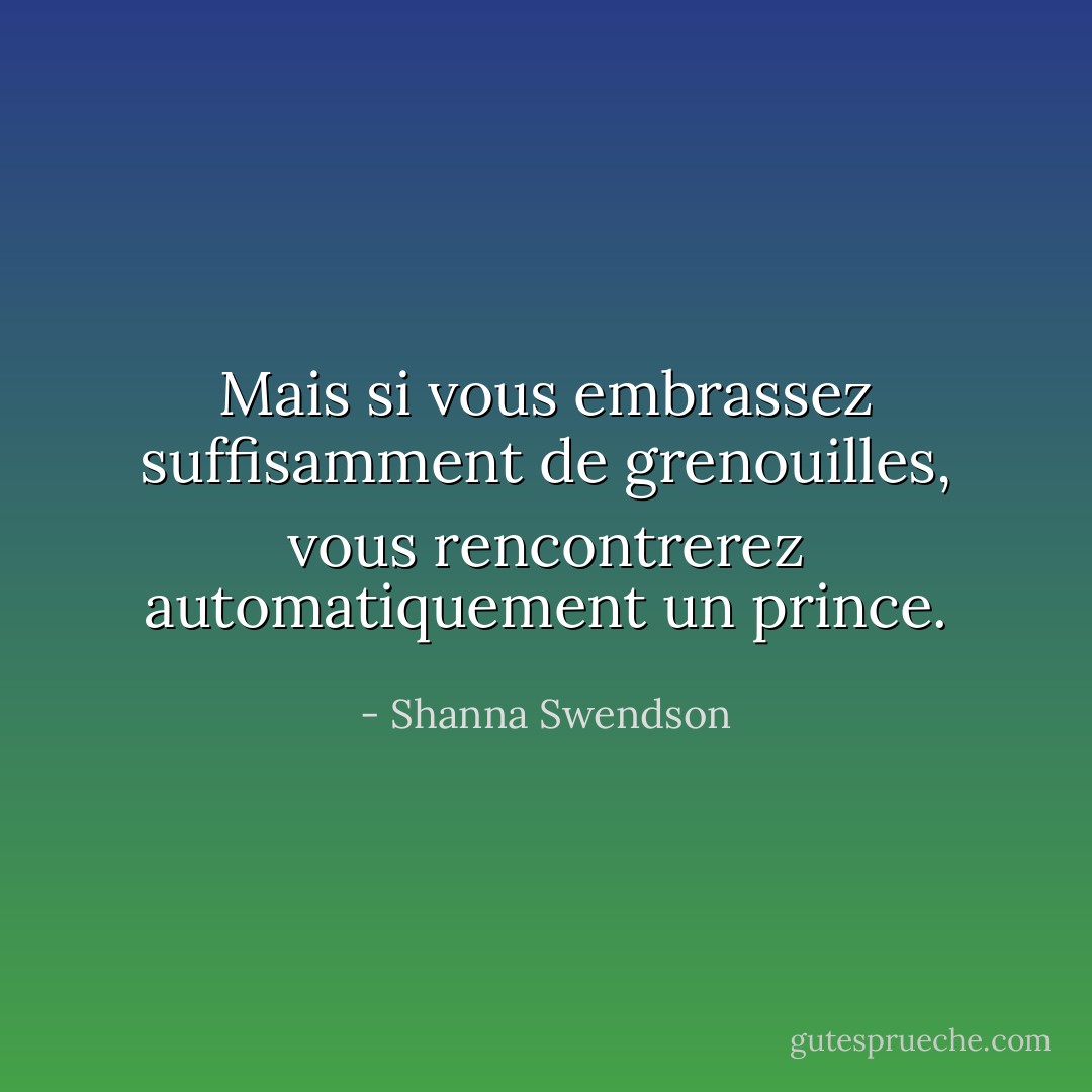 Mais si vous embrassez suffisamment de grenouilles, vous rencontrerez automatiquement un prince. - Shanna Swendson