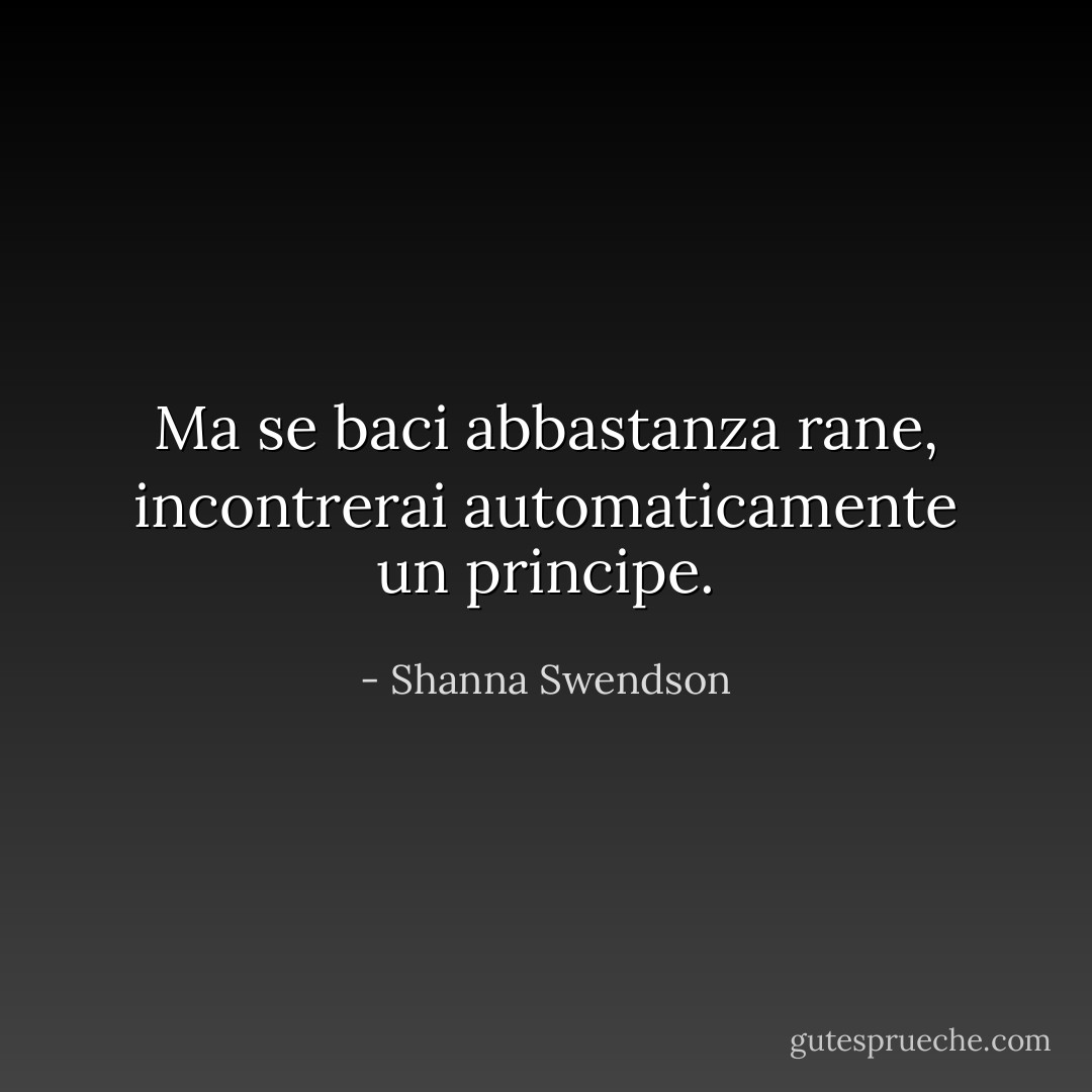 Ma se baci abbastanza rane, incontrerai automaticamente un principe. - Shanna Swendson