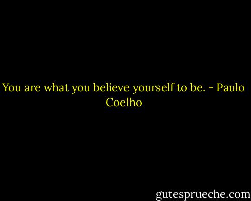 You are what you believe yourself to be. - Paulo Coelho