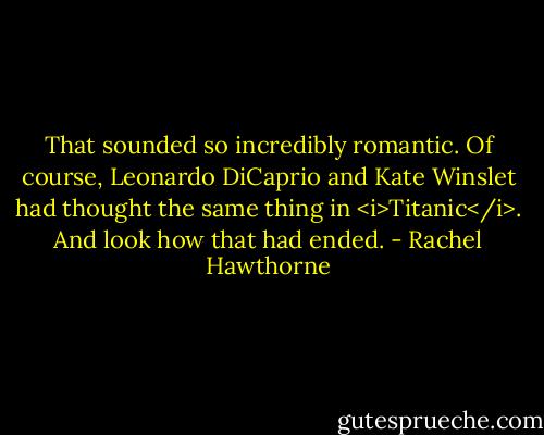 That sounded so incredibly romantic. Of course, Leonardo DiCaprio and Kate Winslet had thought the same thing in <i>Titanic</i>. And look how that had ended. - Rachel Hawthorne