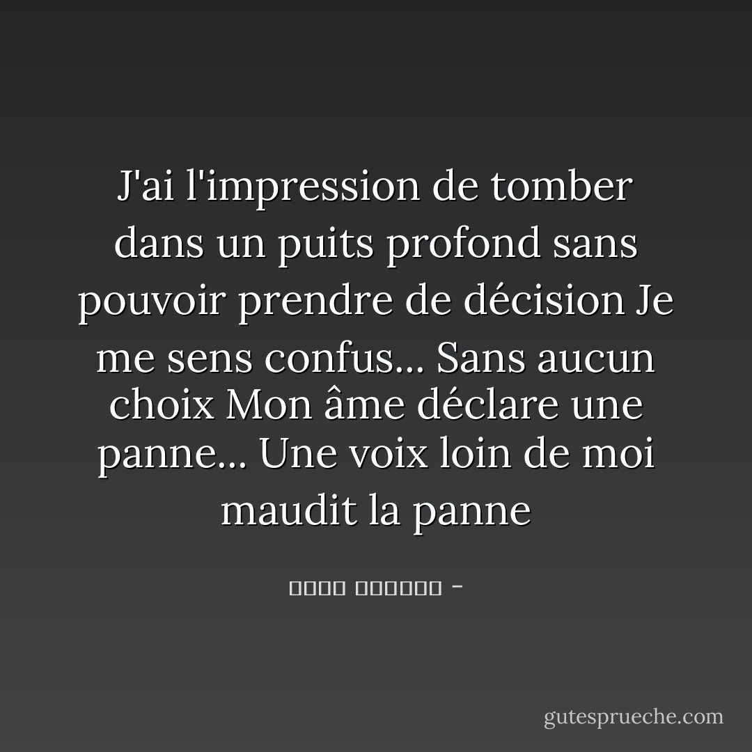 J'ai l'impression de tomber dans un puits profond sans pouvoir prendre de décision<br />Je me sens confus... Sans aucun choix<br />Mon âme déclare une panne...<br />Une voix loin de moi maudit la panne - بسمة العوفي