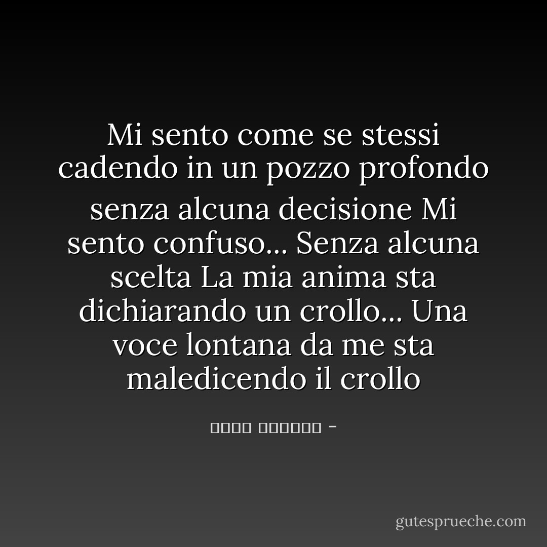 Mi sento come se stessi cadendo in un pozzo profondo senza alcuna decisione<br />Mi sento confuso... Senza alcuna scelta<br />La mia anima sta dichiarando un crollo...<br />Una voce lontana da me sta maledicendo il crollo - بسمة العوفي