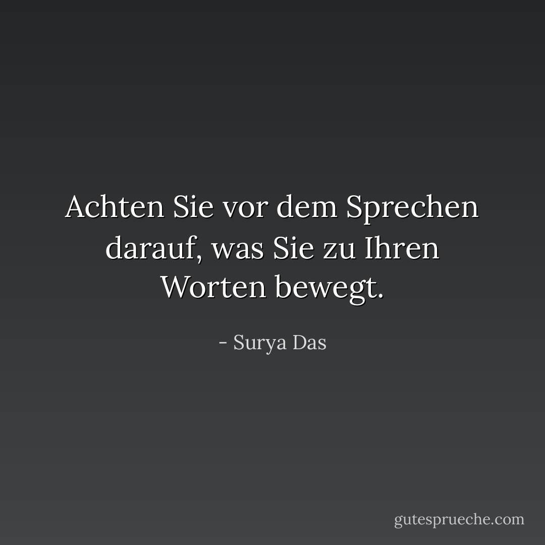Achten Sie vor dem Sprechen darauf, was Sie zu Ihren Worten bewegt. - Surya Das<