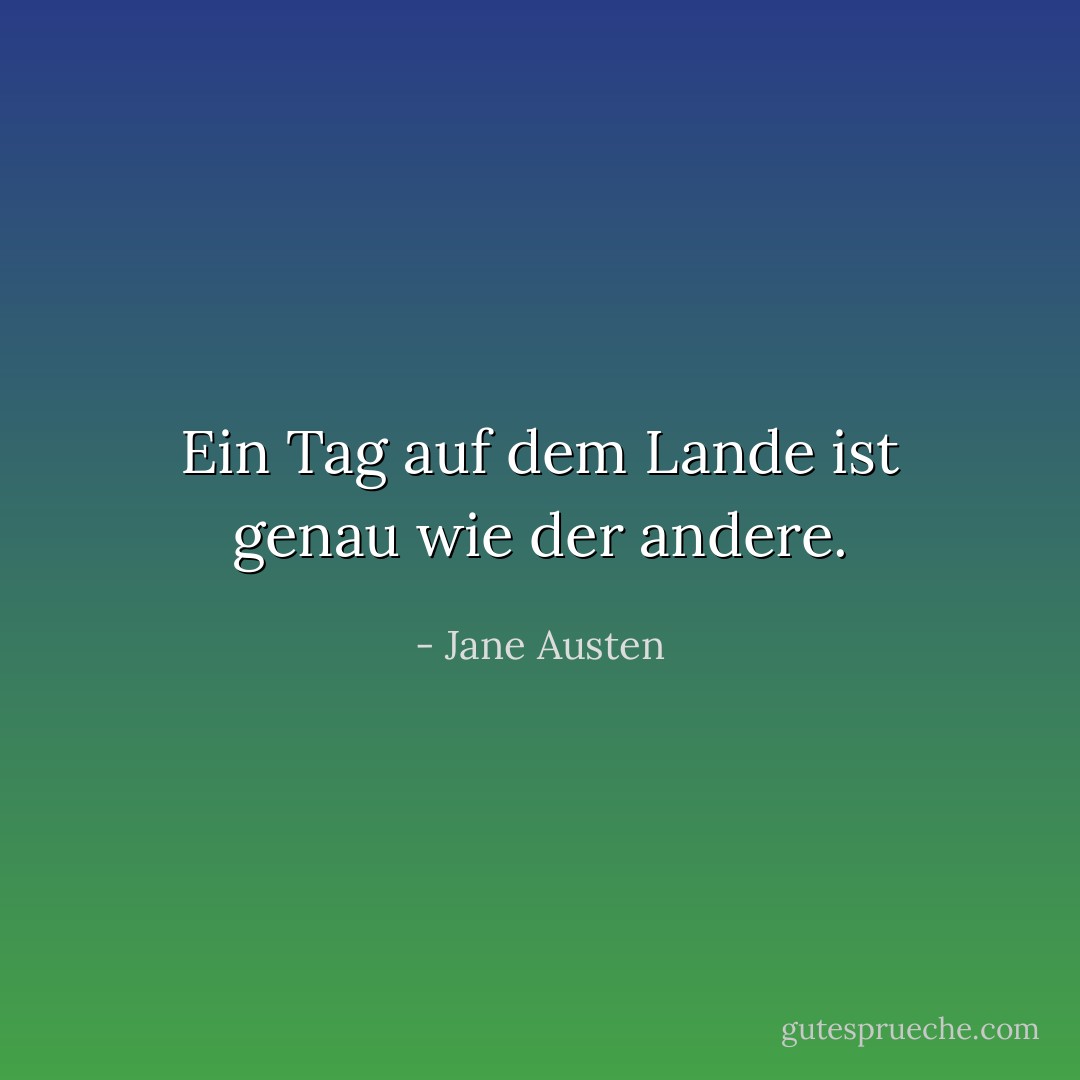 Ein Tag auf dem Lande ist genau wie der andere. - Jane Austen<