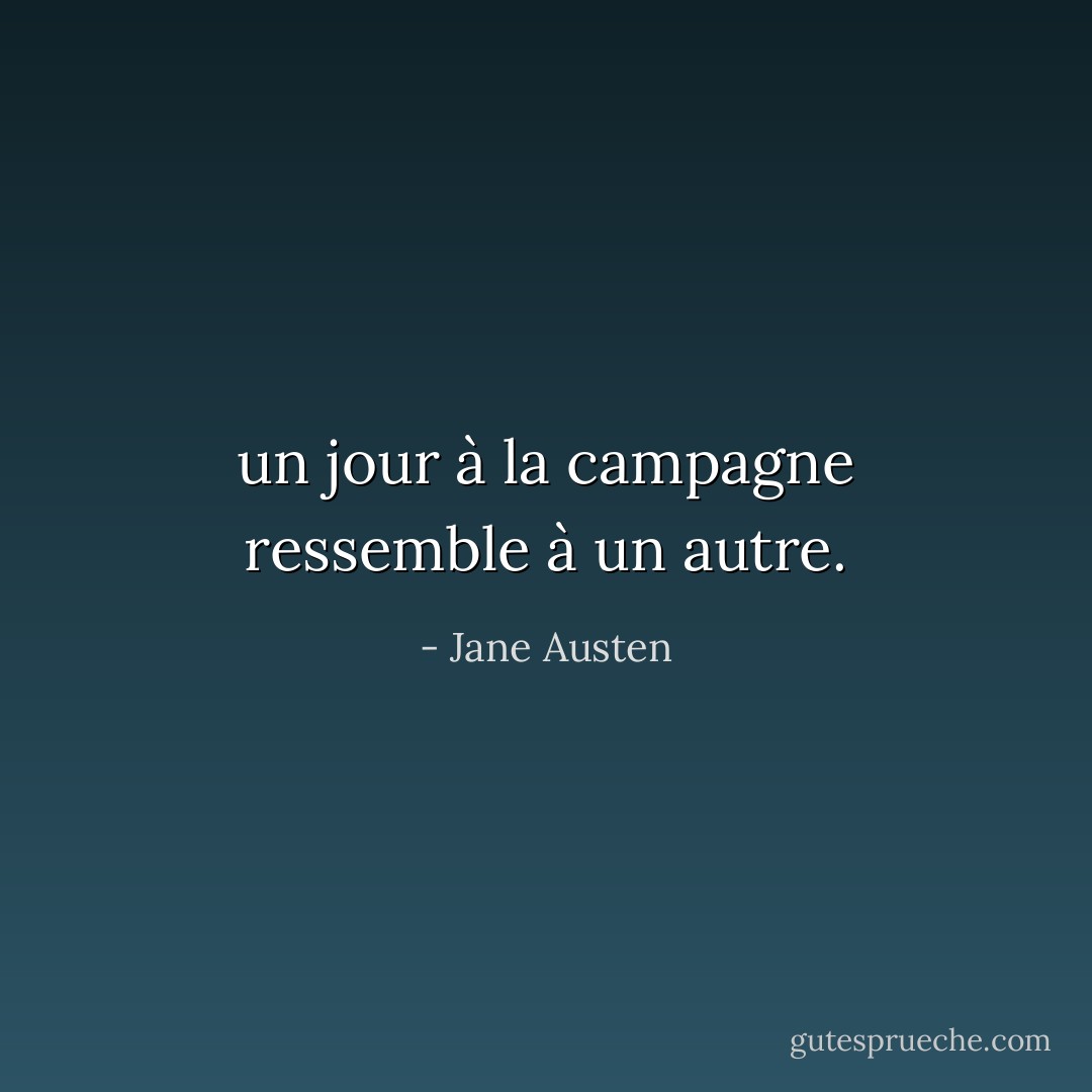 un jour à la campagne ressemble à un autre. - Jane Austen