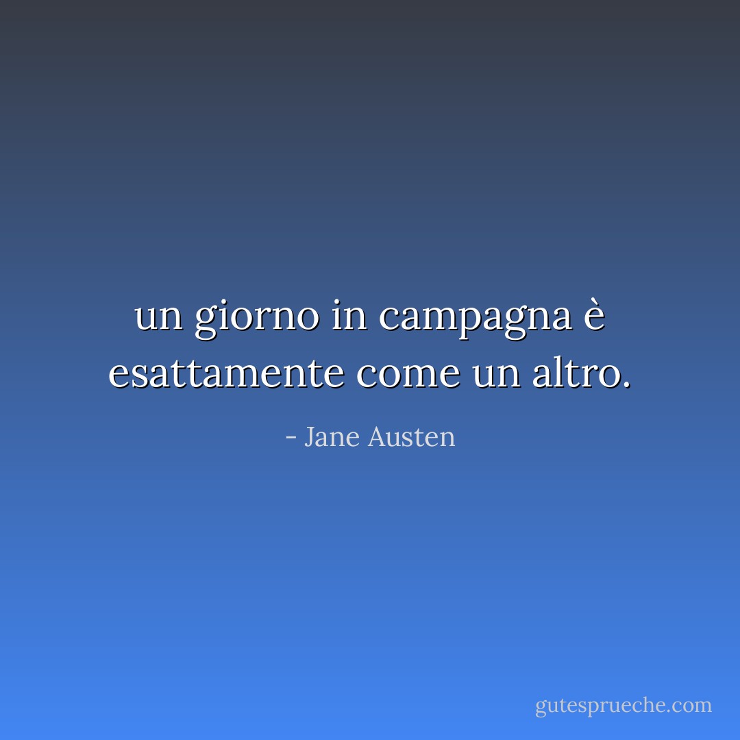 un giorno in campagna è esattamente come un altro. - Jane Austen