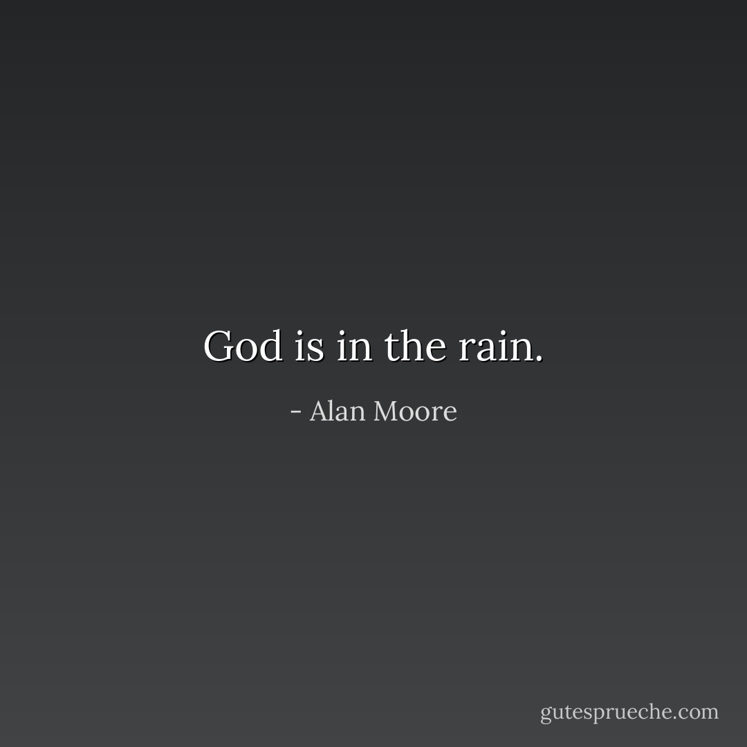 God is in the rain. - Alan Moore