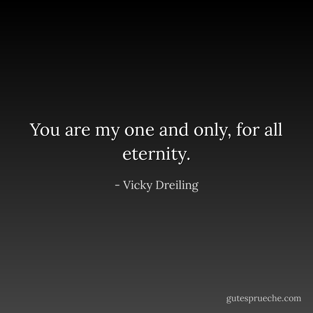 You are my one and only, for all eternity. - Vicky Dreiling