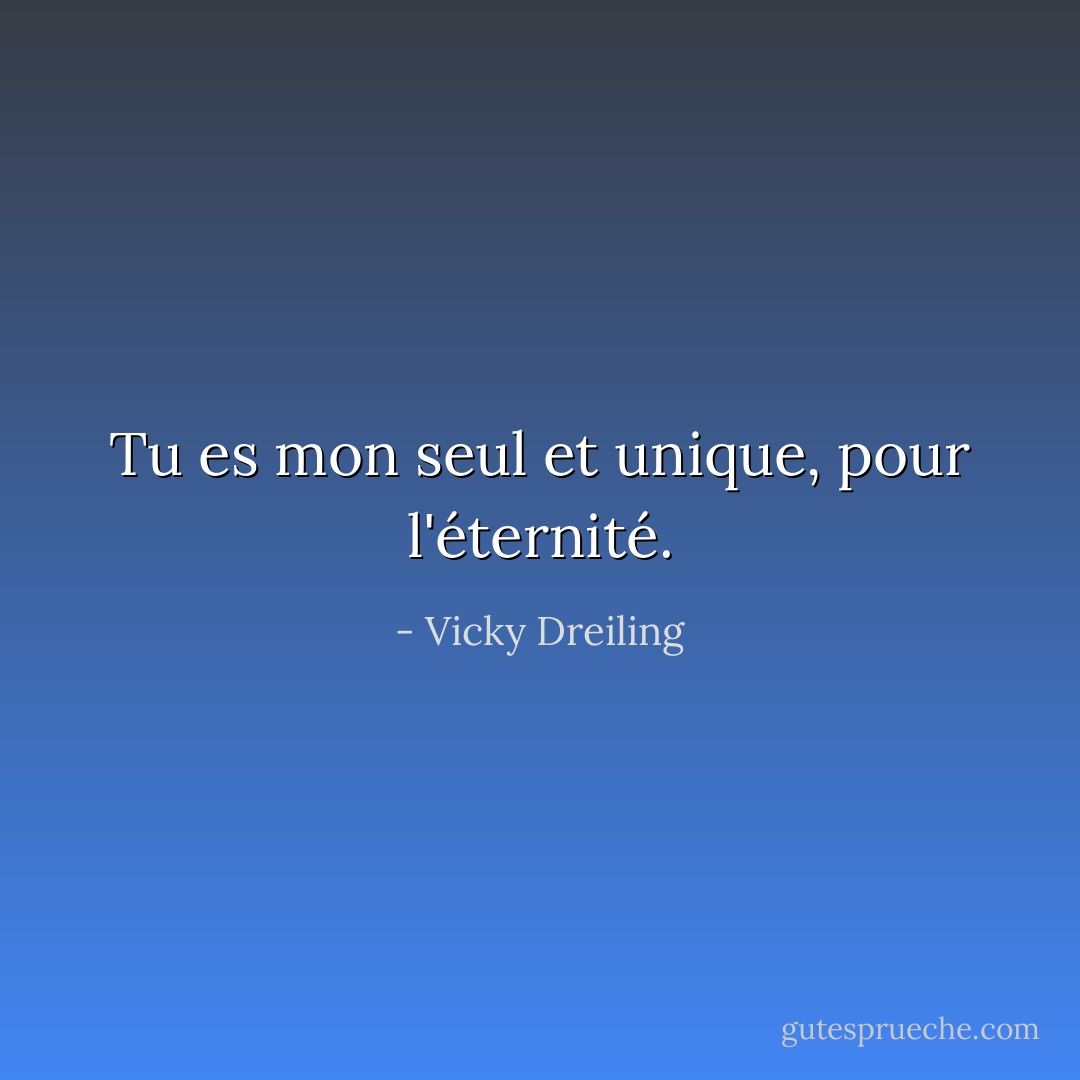 Tu es mon seul et unique, pour l'éternité. - Vicky Dreiling