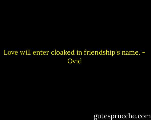 Love will enter cloaked in friendship's name. - Ovid