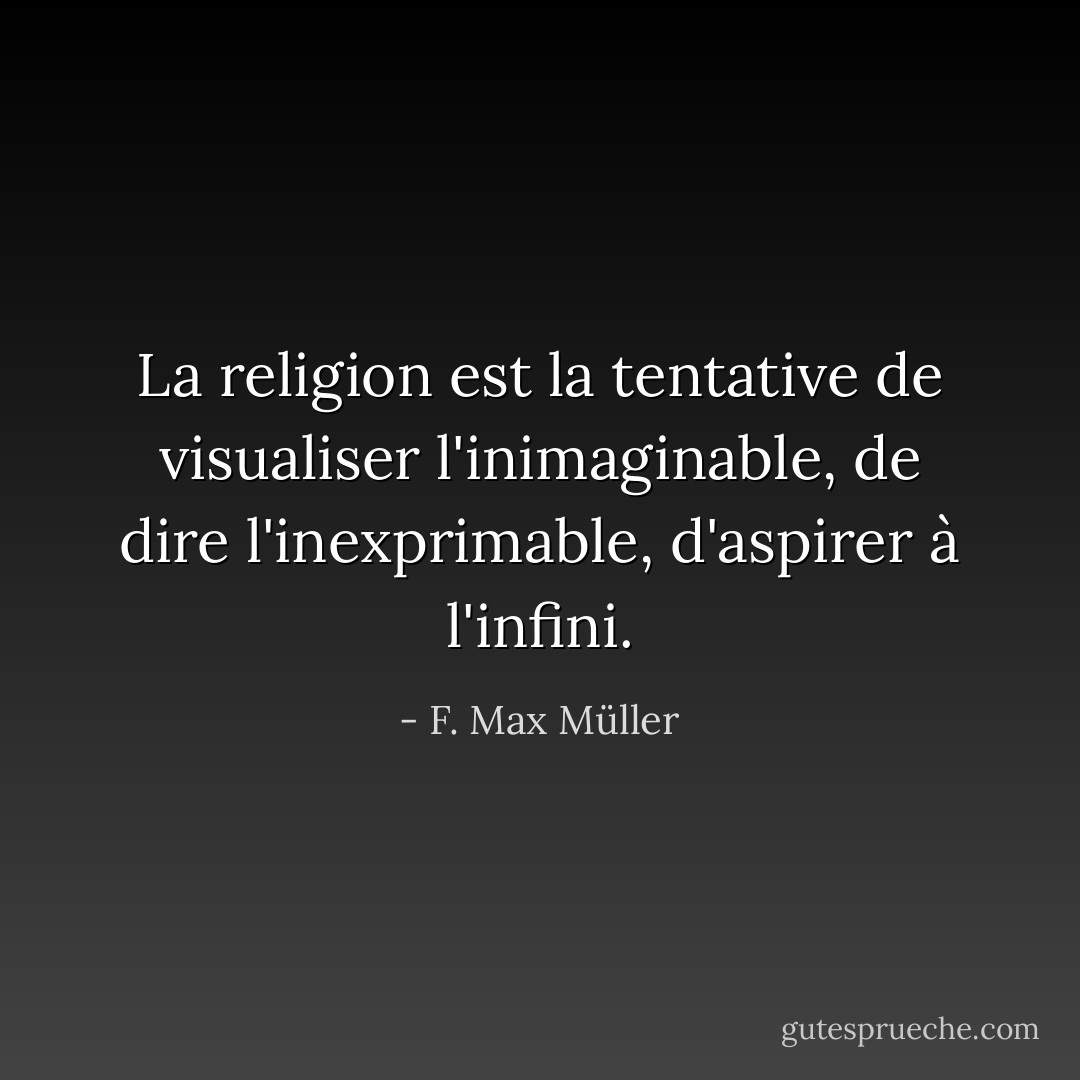 La religion est la tentative de visualiser l'inimaginable, de dire l'inexprimable, d'aspirer à l'infini. - F. Max Müller