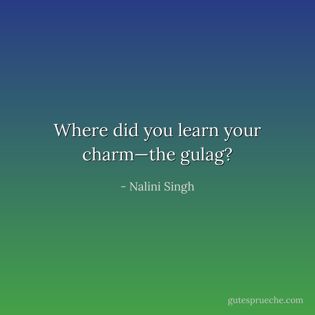 Where did you learn your charm—the gulag? - Nalini Singh