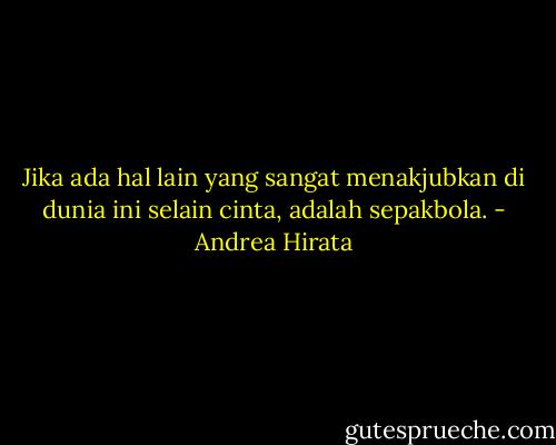 Jika ada hal lain yang sangat menakjubkan di dunia ini selain cinta, adalah sepakbola. - Andrea Hirata